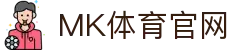 MK体育专业平台(MK SPORTS) - 高清直播流，安全稳定无忧